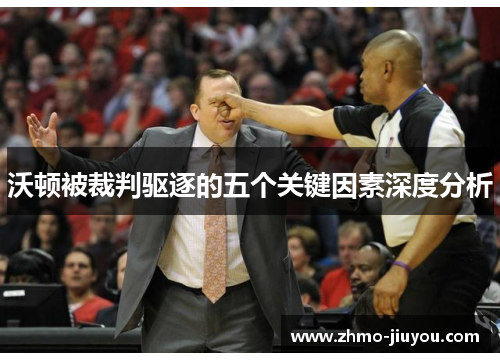 沃顿被裁判驱逐的五个关键因素深度分析 沃顿被裁判驱逐的五个关键因素深度分析