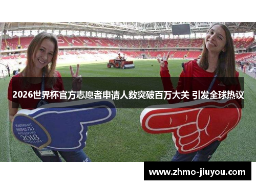 2026世界杯官方志愿者申请人数突破百万大关 引发全球热议 2026世界杯官方志愿者申请人数突破百万大关 引发全球热议