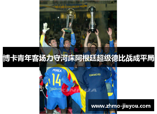 博卡青年客场力守河床阿根廷超级德比战成平局 博卡青年客场力守河床阿根廷超级德比战成平局