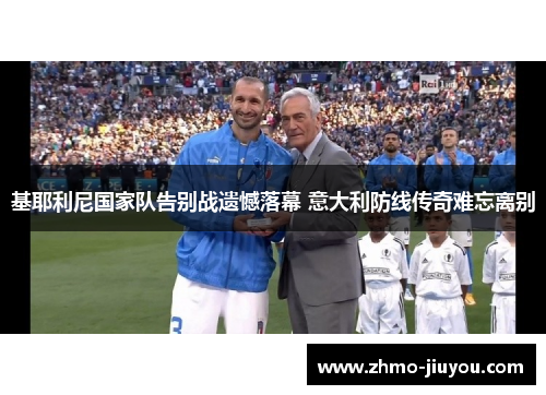 基耶利尼国家队告别战遗憾落幕 意大利防线传奇难忘离别 基耶利尼国家队告别战遗憾落幕 意大利防线传奇难忘离别