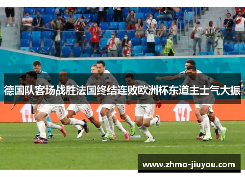 德国队客场战胜法国终结连败欧洲杯东道主士气大振 德国队客场战胜法国终结连败欧洲杯东道主士气大振