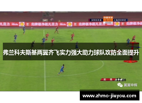 弗兰科夫斯基两翼齐飞实力强大助力球队攻防全面提升 弗兰科夫斯基两翼齐飞实力强大助力球队攻防全面提升