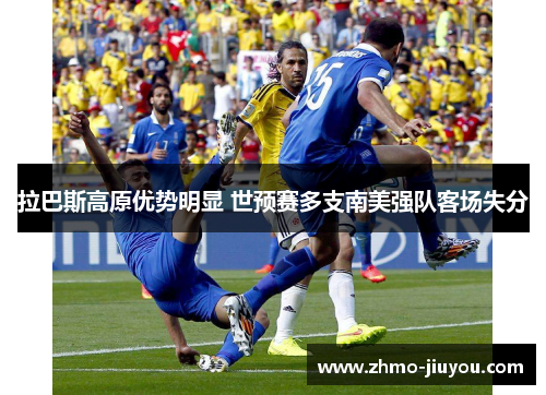 拉巴斯高原优势明显 世预赛多支南美强队客场失分 拉巴斯高原优势明显 世预赛多支南美强队客场失分