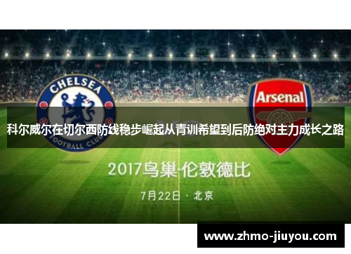 科尔威尔在切尔西防线稳步崛起从青训希望到后防绝对主力成长之路 科尔威尔在切尔西防线稳步崛起从青训希望到后防绝对主力成长之路