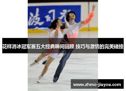 花样滑冰冠军赛五大经典瞬间回顾 技巧与激情的完美碰撞