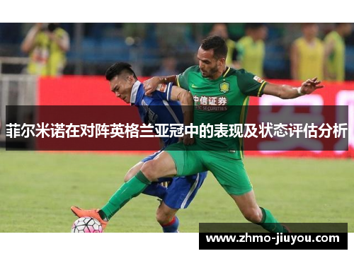 菲尔米诺在对阵英格兰亚冠中的表现及状态评估分析 菲尔米诺在对阵英格兰亚冠中的表现及状态评估分析