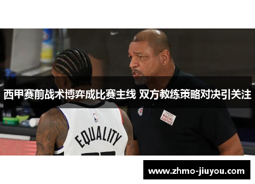 西甲赛前战术博弈成比赛主线 双方教练策略对决引关注 西甲赛前战术博弈成比赛主线 双方教练策略对决引关注