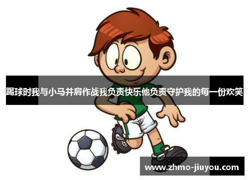 踢球时我与小马并肩作战我负责快乐他负责守护我的每一份欢笑 踢球时我与小马并肩作战我负责快乐他负责守护我的每一份欢笑