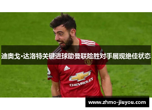 迪奥戈·达洛特关键进球助曼联险胜对手展现绝佳状态 迪奥戈·达洛特关键进球助曼联险胜对手展现绝佳状态